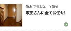 横浜市港北区　Y様宅 坂田さんに全てお任せ!